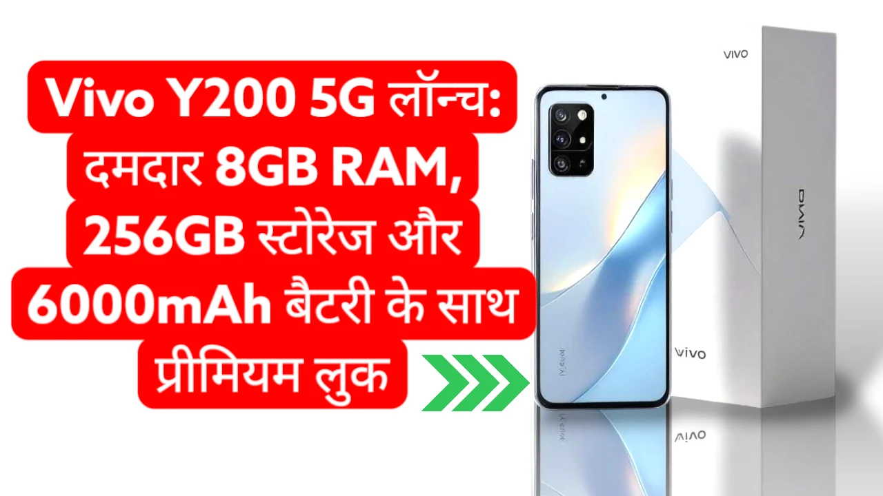 Vivo Y200 5G लॉन्च: दमदार 8GB RAM, 256GB स्टोरेज और 6000mAh बैटरी के साथ प्रीमियम लुक